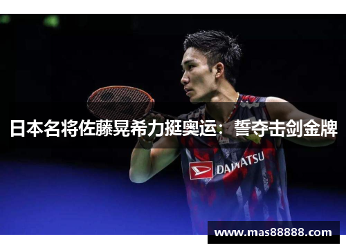 日本名将佐藤晃希力挺奥运：誓夺击剑金牌